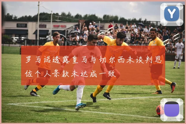 罗马诺透露皇马与切尔西未谈判恩佐个人条款未达成一致