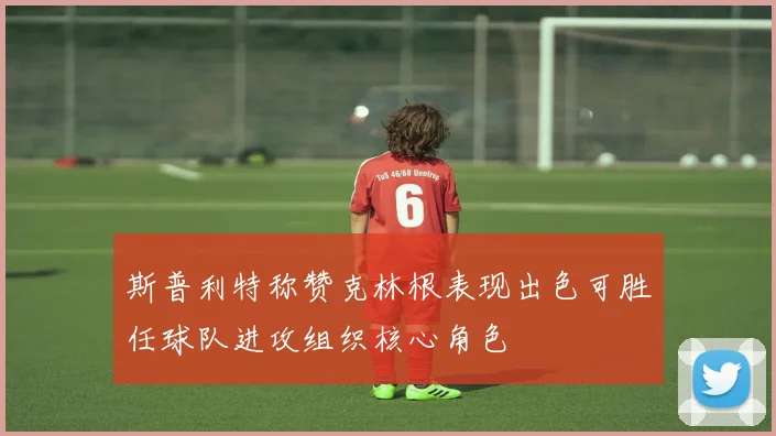 斯普利特称赞克林根表现出色可胜任球队进攻组织核心角色