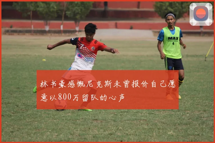林书豪感慨尼克斯未曾报价自己愿意以800万留队的心声