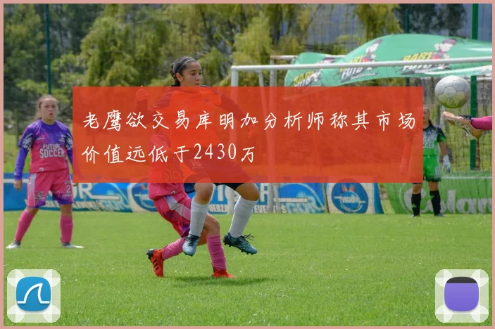 老鹰欲交易库明加分析师称其市场价值远低于2430万