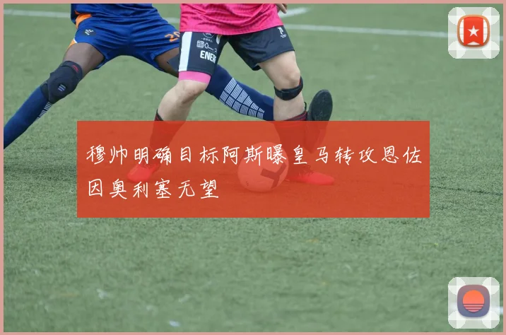 穆帅明确目标阿斯曝皇马转攻恩佐因奥利塞无望